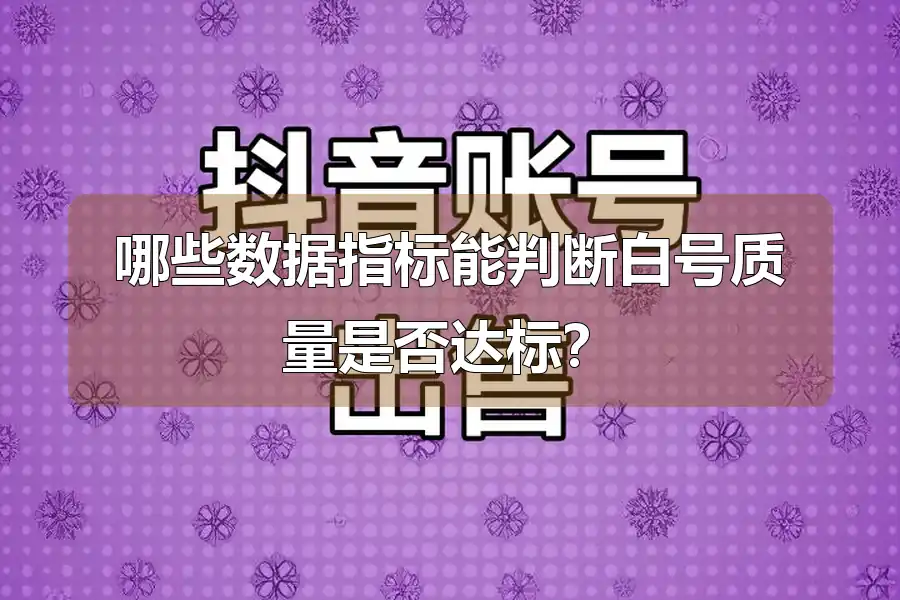 哪些数据指标能判断白号质量是否达标？