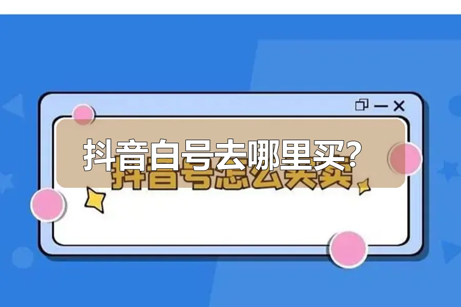 抖音白号去哪里买？