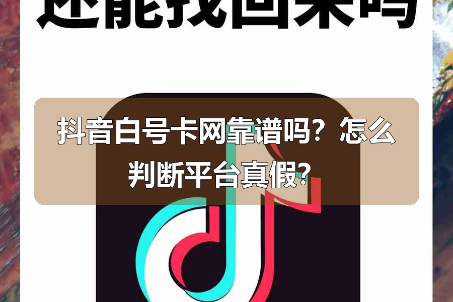 抖音白号卡网靠谱吗？怎么判断平台真假？