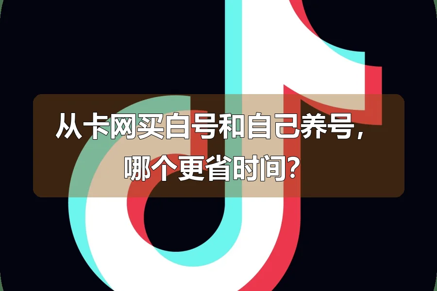 从卡网买白号和自己养号，哪个更省时间？